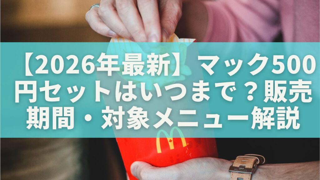 【2026年最新】マック500円セットはいつまで?販売期間・対象メニュー・クーポン利用を徹底解説 | 日常アップデート