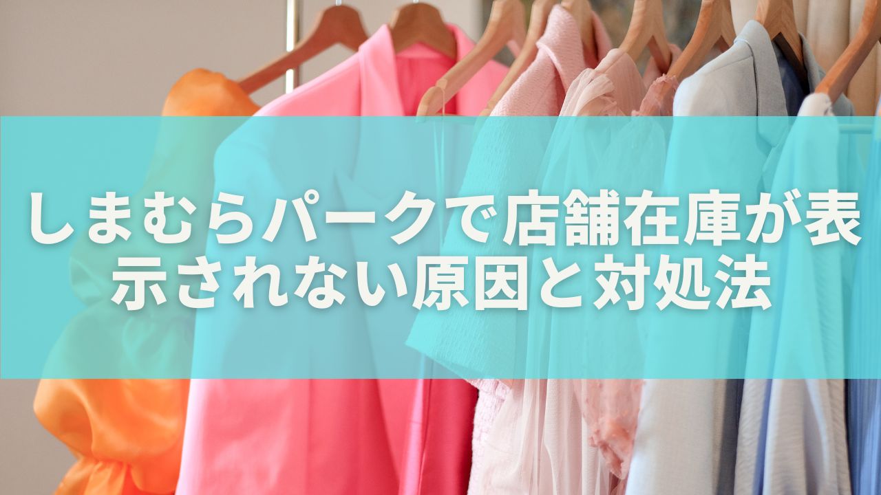しまむらパークで店舗在庫が表示されない原因と対処法