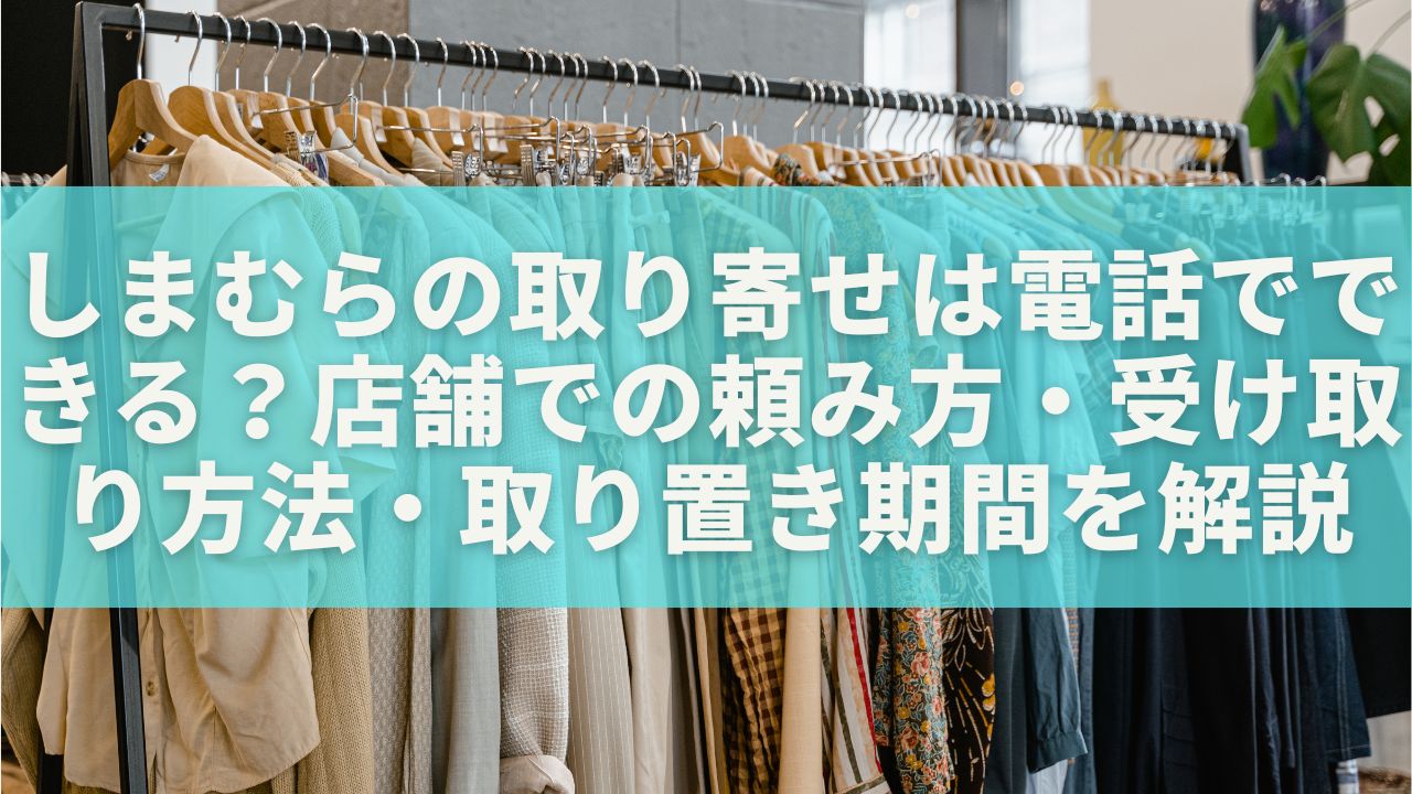 しまむらの取り寄せは電話でできる？店舗での頼み方・受け取り方法・取り置き期間を解説