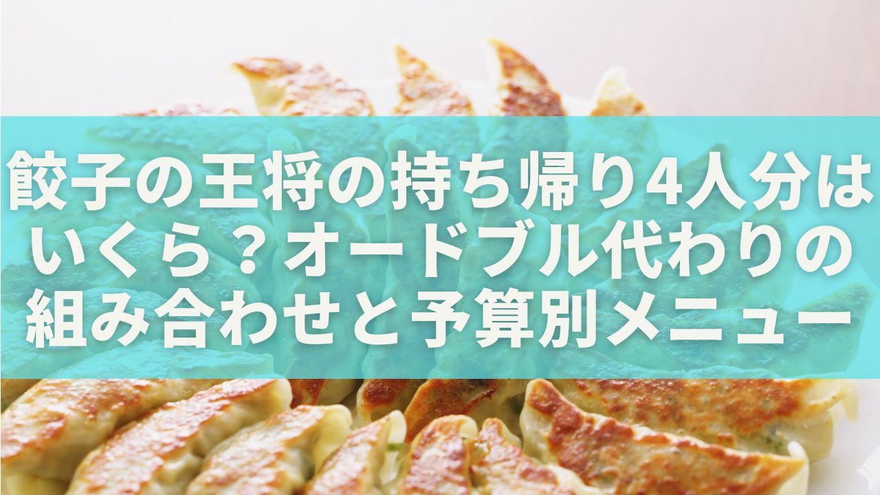 餃子の王将の持ち帰り4人分はいくら？オードブル代わりの組み合わせと予算別メニュー