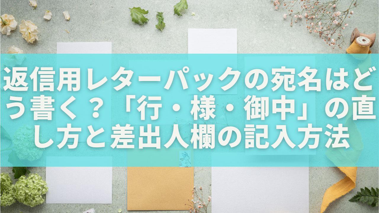 返信用レターパックの宛名はどう書く？「行・様・御中」の直し方と差出人欄の記入方法