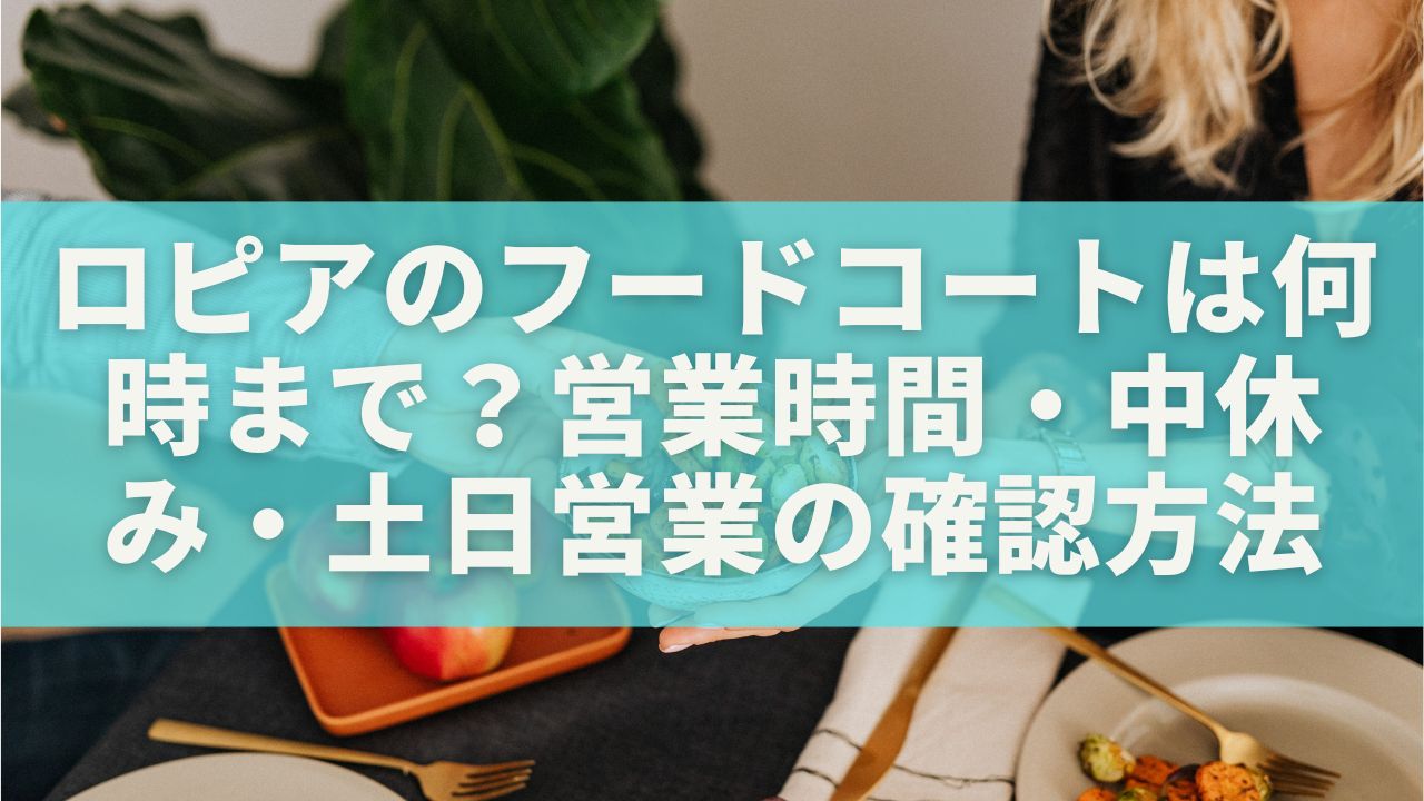 ロピアのフードコートは何時まで？営業時間・中休み・土日営業の確認方法