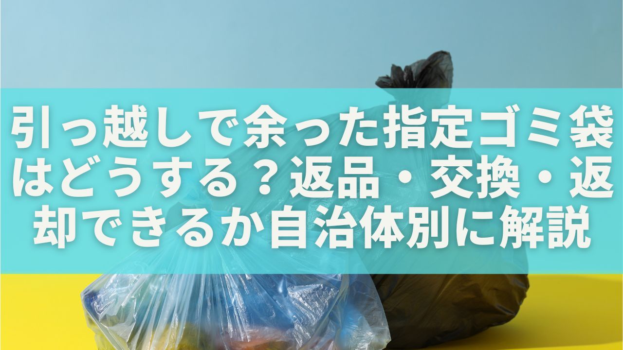 引っ越しで余った指定ゴミ袋はどうする？返品・交換・返却できるか自治体別に解説